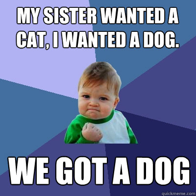 my sister wanted a cat, I wanted a dog. we got a dog  Success Kid
