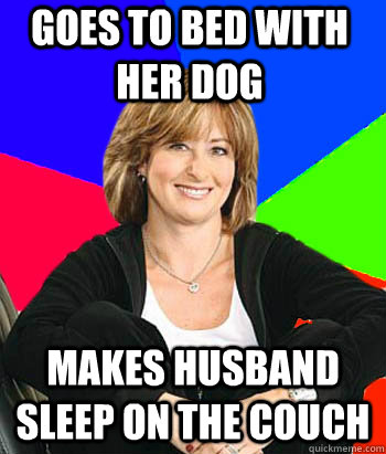 Goes to bed with her dog makes husband sleep on the couch - Goes to bed with her dog makes husband sleep on the couch  Sheltering Suburban Mom