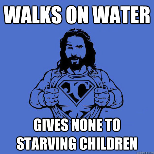 Walks on water Gives none to starving children - Walks on water Gives none to starving children  Super jesus