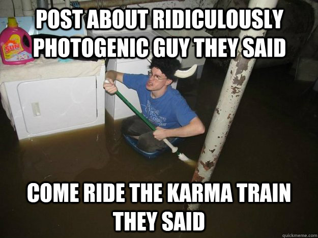 post about ridiculously photogenic guy they said come ride the karma train they said  Do the laundry they said