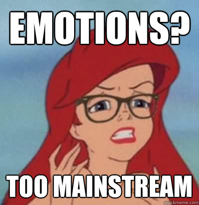 emotions? too mainstream  Hipster Ariel