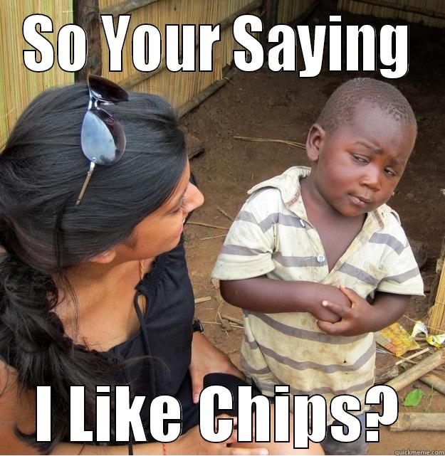 SO YOUR SAYING I LIKE CHIPS? Skeptical Third World Kid