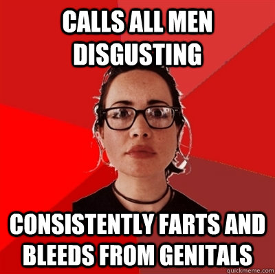 Calls all men disgusting Consistently farts and bleeds from genitals  Liberal Douche Garofalo