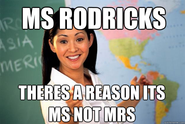ms rodricks theres a reason its ms not mrs  Unhelpful High School Teacher