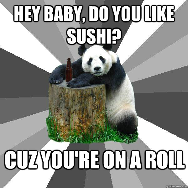 Hey baby, do you like sushi? cuz you're on a roll  Pickup-Line Panda