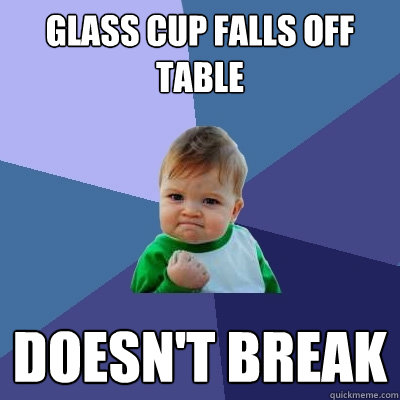 GLASS CUP FALLS OFF TABLE DOESN'T BREAK  Success Kid