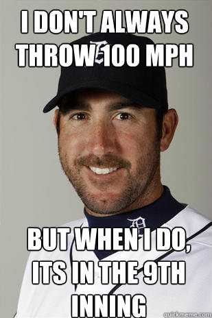 I don't always throw 100 mph but when i do, its in the 9th inning - I don't always throw 100 mph but when i do, its in the 9th inning  Justin Verlander