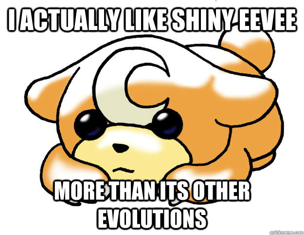 I actually like shiny eevee more than its other evolutions  Confession Teddiursa