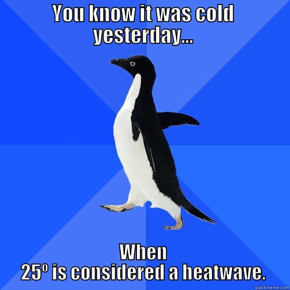 YOU KNOW IT WAS COLD YESTERDAY... WHEN 25º IS CONSIDERED A HEATWAVE. Socially Awkward Penguin