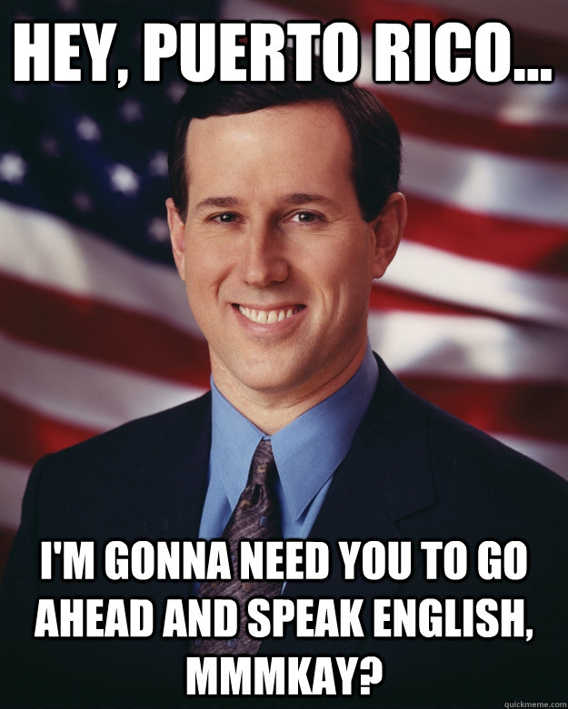 Hey, Puerto Rico... I'm gonna need you to go ahead and speak english, mmmkay?  Rick Santorum