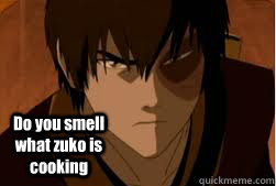 Do you smell what zuko is cooking  zuko meme