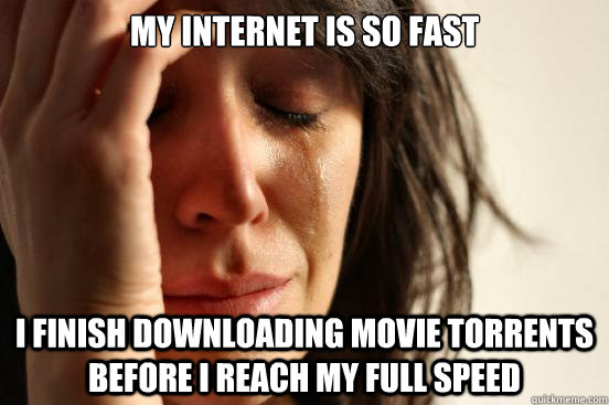 my internet is so fast i finish downloading movie torrents before i reach my full speed  FirstWorldProblems