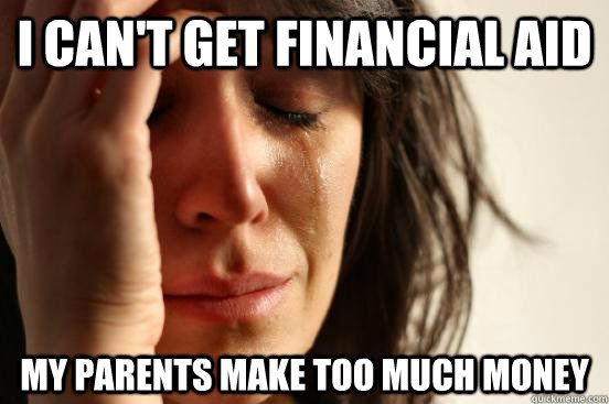 I can't get financial aid my parents make too much money  First World Problems