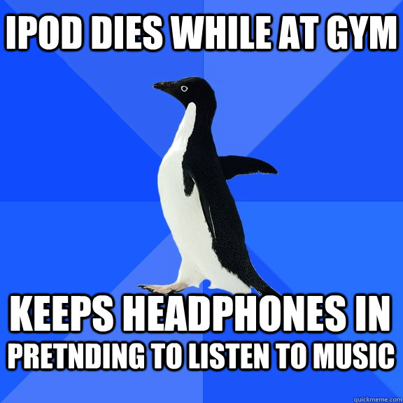 ipod dies while at gym keeps headphones in pretnding to listen to music  - ipod dies while at gym keeps headphones in pretnding to listen to music   Socially Awkward Penguin