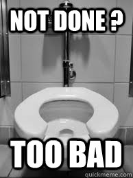 Not done ? too bad - Not done ? too bad  Scumbag Automatic Toilet