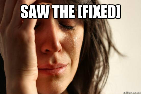 Saw the [fixed]   First World Problems