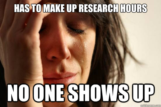 has to make up research hours no one shows up  First World Problems