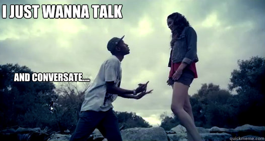 I just wanna talk and conversate.... - I just wanna talk and conversate....  She 1