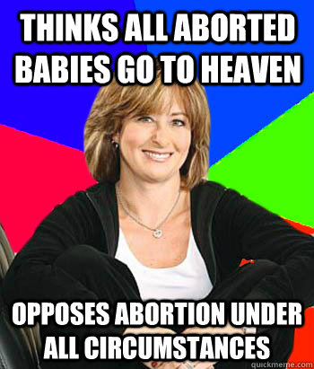 Thinks all aborted babies go to heaven Opposes abortion under all circumstances  Sheltering Suburban Mom