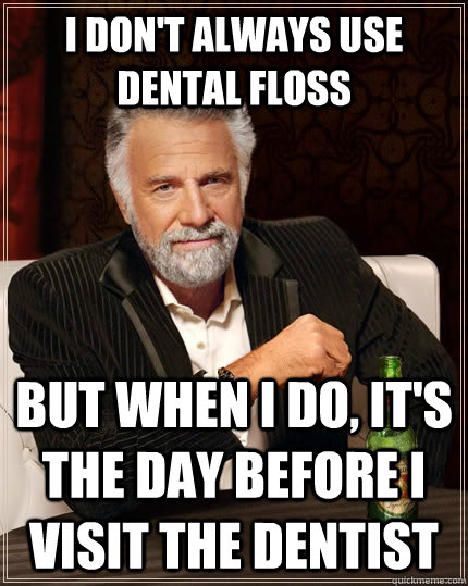 I don't always use dental floss but when I do, it's the day before i visit the dentist - I don't always use dental floss but when I do, it's the day before i visit the dentist  The Most Interesting Man In The World