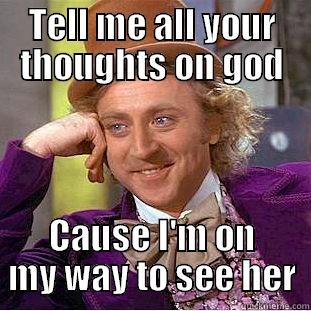 TELL ME ALL YOUR THOUGHTS ON GOD CAUSE I'M ON MY WAY TO SEE HER Condescending Wonka