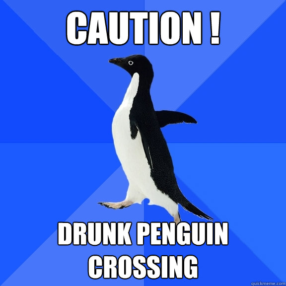 caution ! drunk penguin crossing  Socially Awkward Penguin