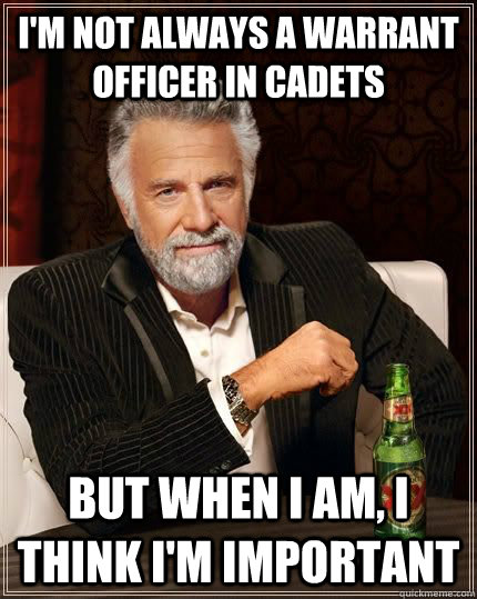 I'm not always a Warrant Officer in Cadets But when I am, I think I'm important - I'm not always a Warrant Officer in Cadets But when I am, I think I'm important  The Greatest Man In the World