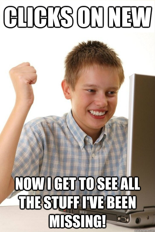 Clicks on new Now I get to see all the stuff I've been missing! - Clicks on new Now I get to see all the stuff I've been missing!  1st Day Internet Kid