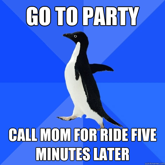 go to party call mom for ride five minutes later  Socially Awkward Penguin