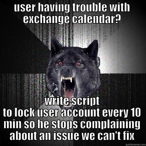 USER HAVING TROUBLE WITH EXCHANGE CALENDAR? WRITE SCRIPT TO LOCK USER ACCOUNT EVERY 10 MIN SO HE STOPS COMPLAINING ABOUT AN ISSUE WE CAN'T FIX Insanity Wolf