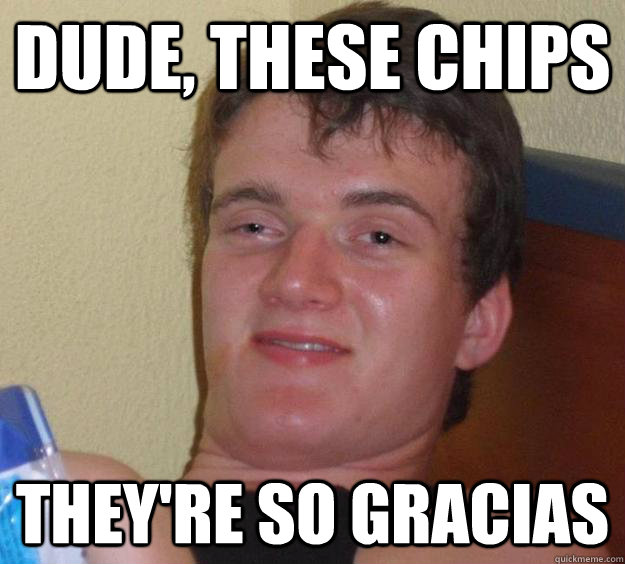 Dude, these chips they're so gracias  10 Guy