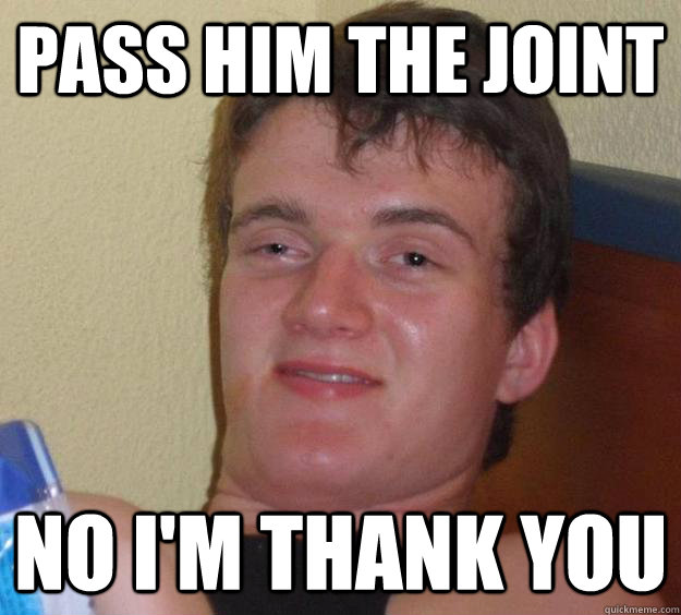 Pass him the joint no i'm thank you - Pass him the joint no i'm thank you  10 Guy