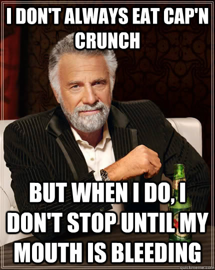 I don't always eat Cap'n Crunch But when i do, I  don't stop until my mouth is bleeding Caption 3 goes here  The Most Interesting Man In The World