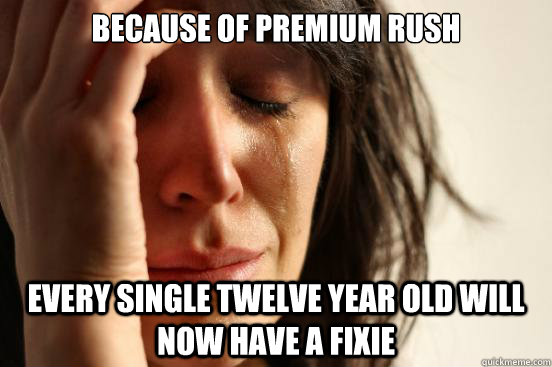 because of premium rush every single twelve year old will now have a fixie  First World Problems