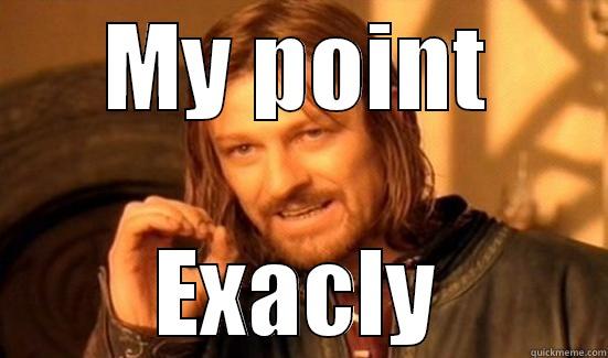 My point ... Exactly - MY POINT EXACLY Boromir