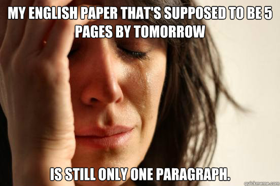 My English Paper That's Supposed to Be 5 Pages By Tomorrow Is Still Only One Paragraph.  First World Problems