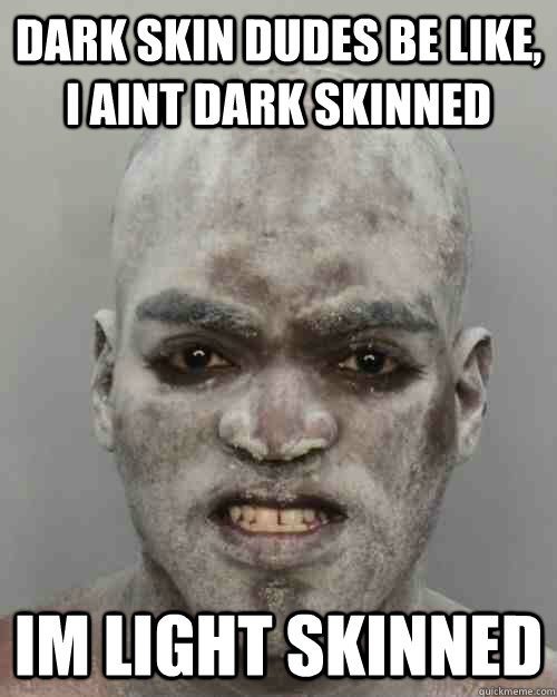 Dark skin dudes be like, I aint dark skinned Im light skinned - Dark skin dudes be like, I aint dark skinned Im light skinned  Misc