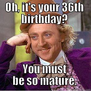 OH, IT'S YOUR 36TH BIRTHDAY? YOU MUST BE SO MATURE. Condescending Wonka