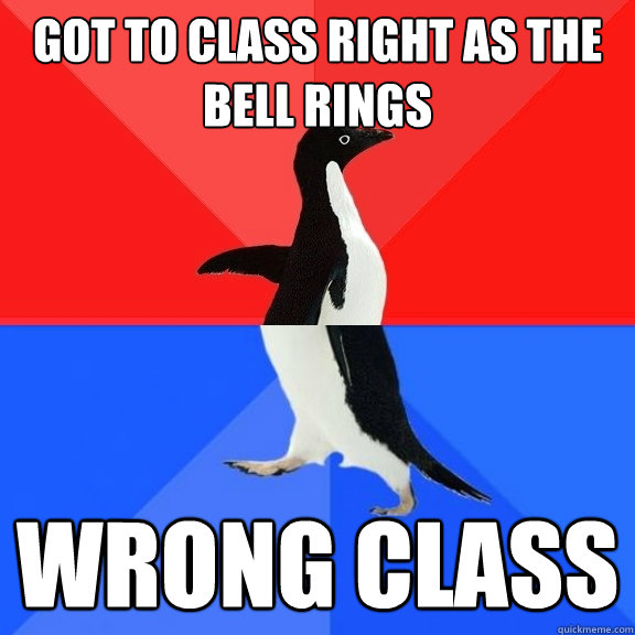 Got to class right as the bell rings wrong class  Socially Awksome Penguin