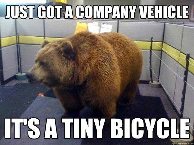 Just got a company vehicle it's a tiny bicycle  Office Grizzly
