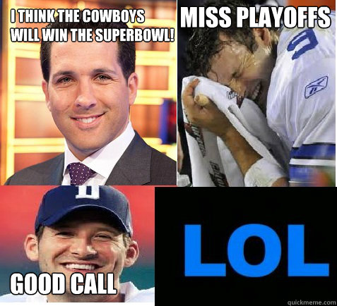 I think the Cowboys 
will win the Superbowl! Good Call Miss playoffs  Tony Romo