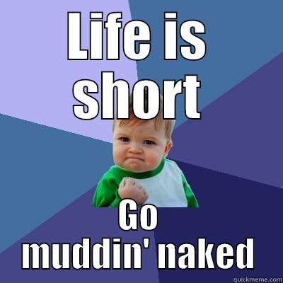 LIFE IS SHORT GO MUDDIN' NAKED Success Kid