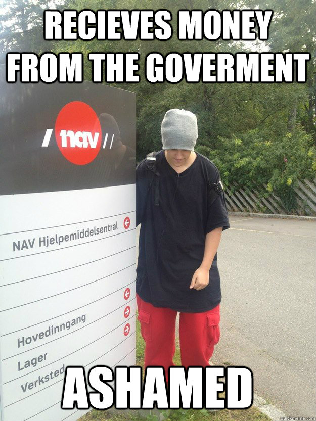 Recieves money from the goverment Ashamed - Recieves money from the goverment Ashamed  Good Guy Hgen