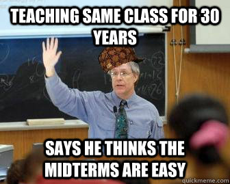 Teaching same class for 30 years Says he thinks the midterms are easy  Scumbag Professor