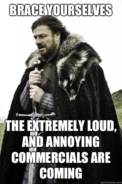 Brace yourselves The extremely loud, and annoying commercials are coming  Brace Steve
