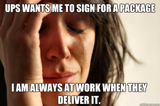 UPS wants me to sign for a package I am always at work when they deliver it.    First World Problems