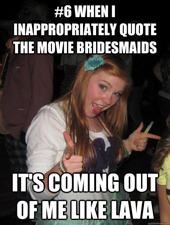 #6 when I inappropriately quote the movie bridesmaids it's coming out of me like lava - #6 when I inappropriately quote the movie bridesmaids it's coming out of me like lava  Caraproblems