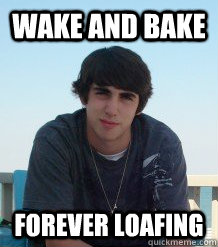 wake and bake forever loafing - wake and bake forever loafing  Loaf Meme
