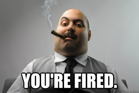  You're Fired. -  You're Fired.  Asshole Boss