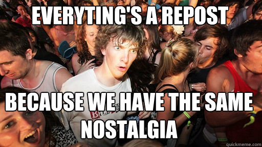 Everyting's a repost Because we have the same        nostalgia     Sudden Clarity Clarence